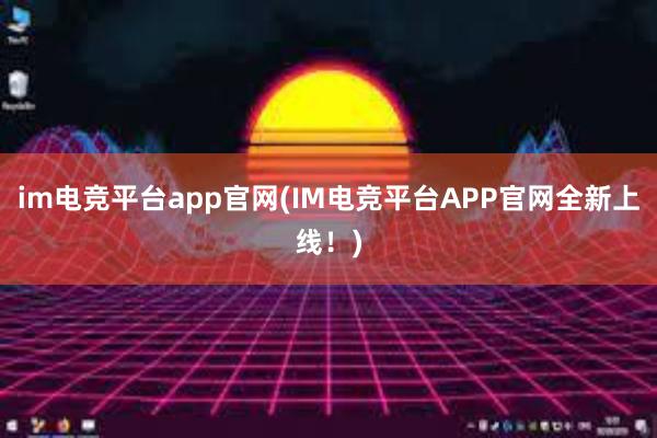 im电竞平台app官网(IM电竞平台APP官网全新上线！)