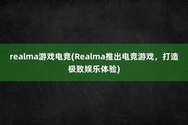 realma游戏电竞(Realma推出电竞游戏，打造极致娱乐体验)