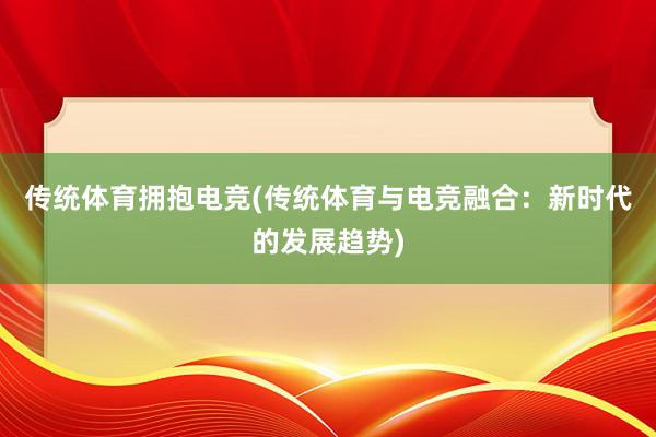 传统体育拥抱电竞(传统体育与电竞融合：新时代的发展趋势)