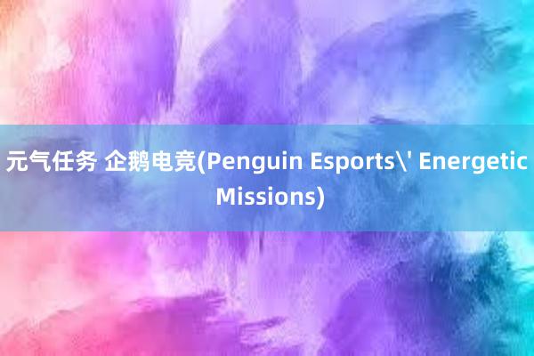 元气任务 企鹅电竞(Penguin Esports' Energetic Missions)