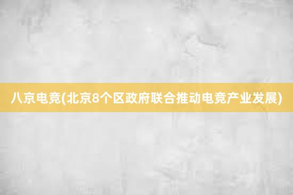 八京电竞(北京8个区政府联合推动电竞产业发展)