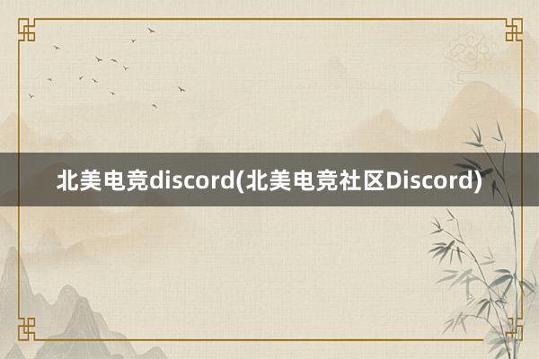 北美电竞discord(北美电竞社区Discord)