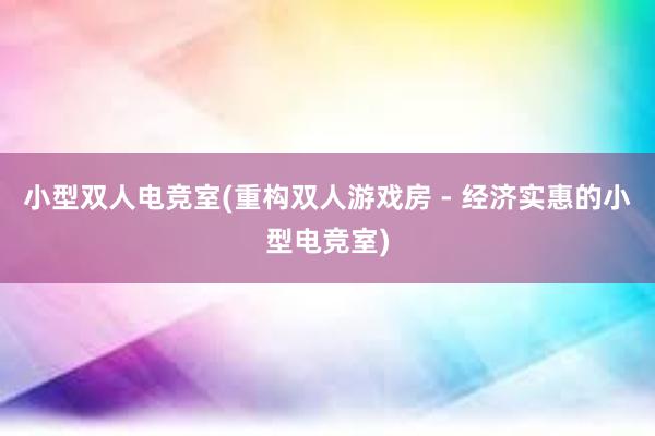 小型双人电竞室(重构双人游戏房 - 经济实惠的小型电竞室)