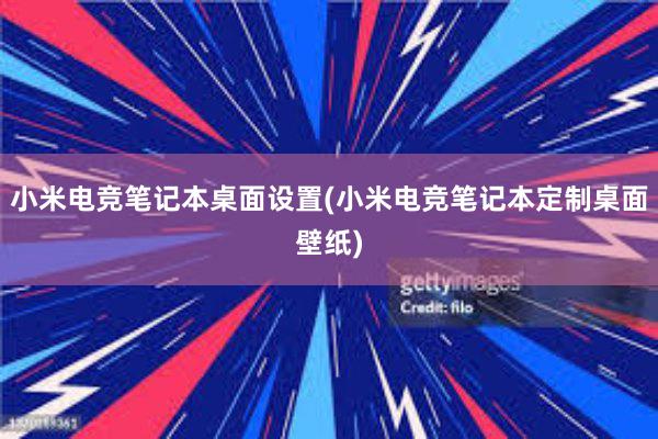 小米电竞笔记本桌面设置(小米电竞笔记本定制桌面壁纸)