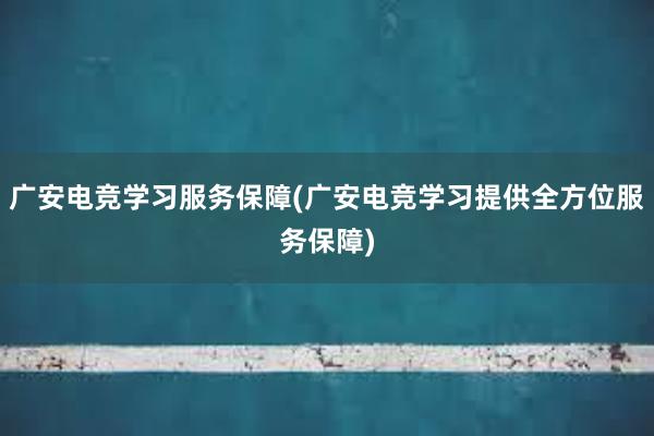 广安电竞学习服务保障(广安电竞学习提供全方位服务保障)