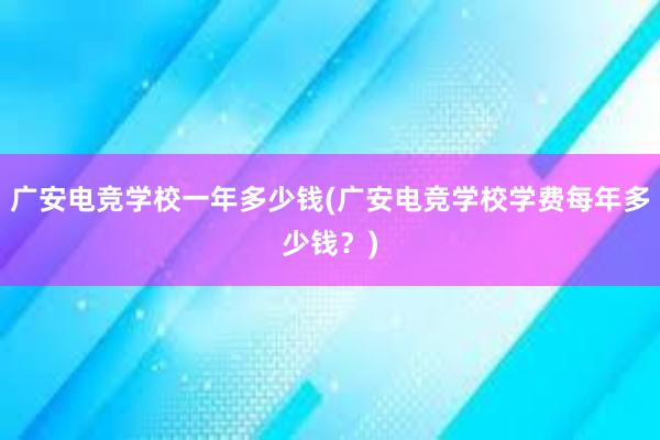 广安电竞学校一年多少钱(广安电竞学校学费每年多少钱？)