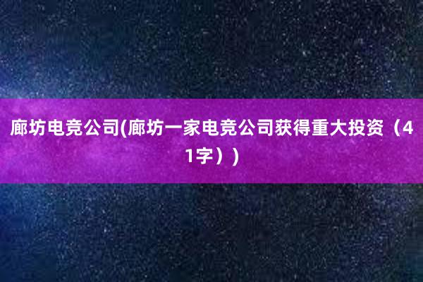 廊坊电竞公司(廊坊一家电竞公司获得重大投资（41字）)