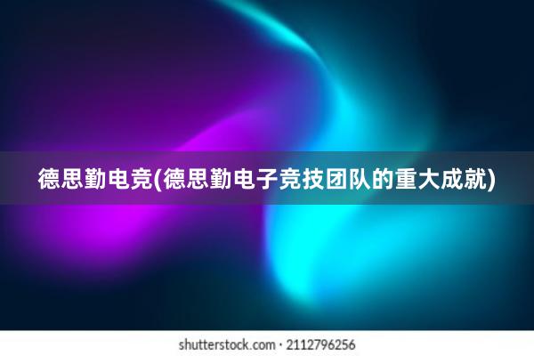 德思勤电竞(德思勤电子竞技团队的重大成就)