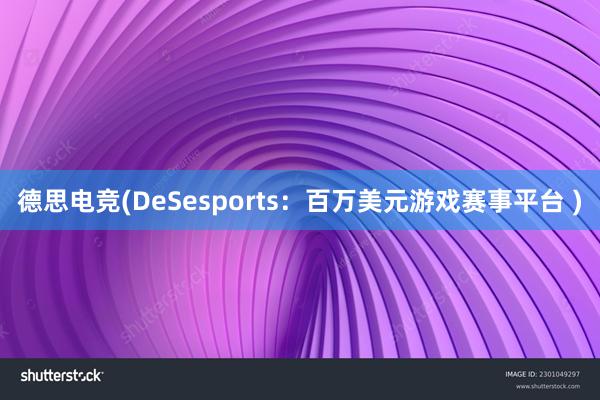 德思电竞(DeSesports：百万美元游戏赛事平台 )