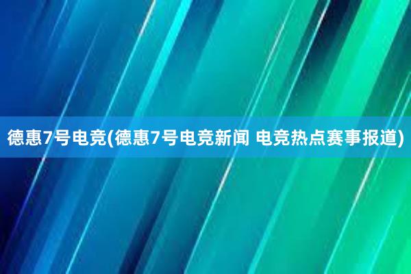 德惠7号电竞(德惠7号电竞新闻 电竞热点赛事报道)