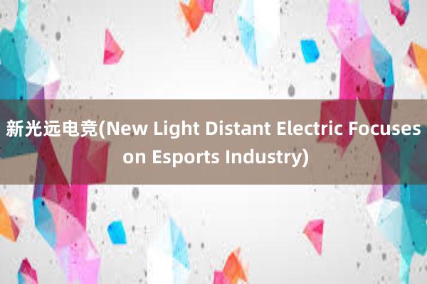 新光远电竞(New Light Distant Electric Focuses on Esports Industry)