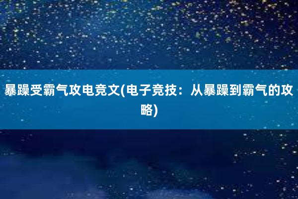 暴躁受霸气攻电竞文(电子竞技：从暴躁到霸气的攻略)