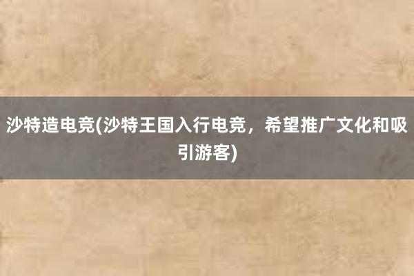 沙特造电竞(沙特王国入行电竞，希望推广文化和吸引游客)