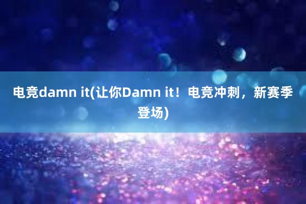 电竞damn it(让你Damn it！电竞冲刺，新赛季登场)