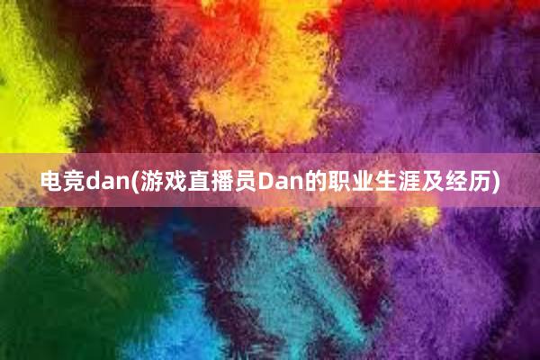 电竞dan(游戏直播员Dan的职业生涯及经历)