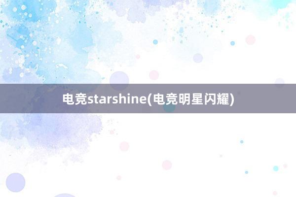 电竞starshine(电竞明星闪耀)