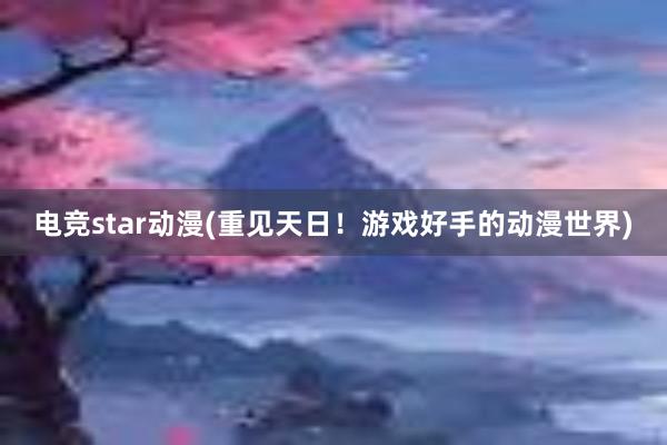 电竞star动漫(重见天日！游戏好手的动漫世界)