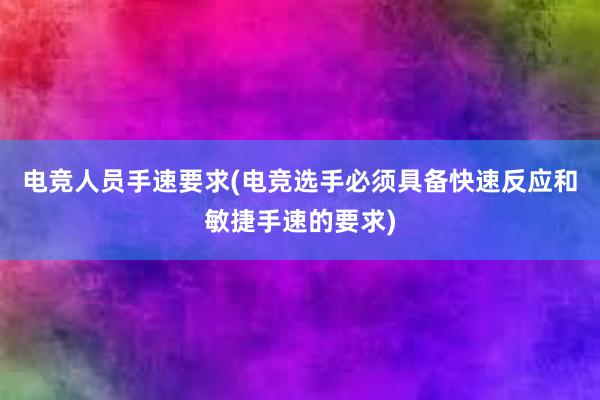 电竞人员手速要求(电竞选手必须具备快速反应和敏捷手速的要求)