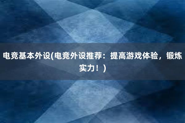 电竞基本外设(电竞外设推荐：提高游戏体验，锻炼实力！)