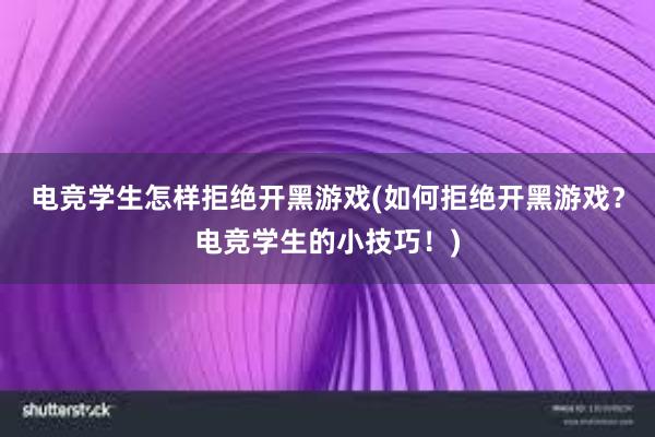 电竞学生怎样拒绝开黑游戏(如何拒绝开黑游戏？电竞学生的小技巧！)