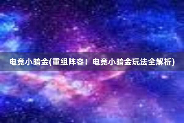 电竞小暗金(重组阵容！电竞小暗金玩法全解析)