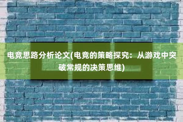 电竞思路分析论文(电竞的策略探究：从游戏中突破常规的决策思维)