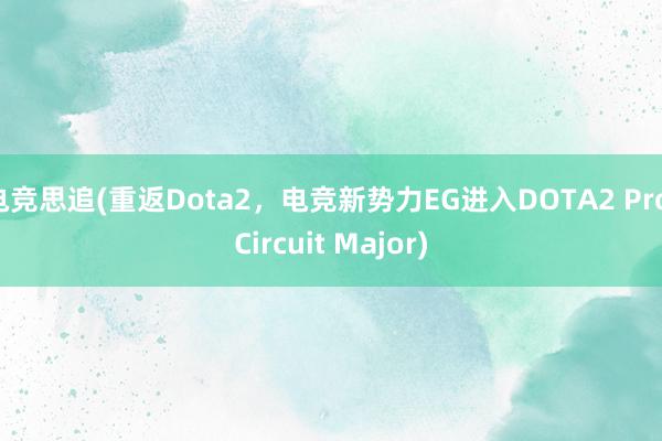 电竞思追(重返Dota2，电竞新势力EG进入DOTA2 Pro Circuit Major)