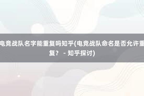 电竞战队名字能重复吗知乎(电竞战队命名是否允许重复？ - 知乎探讨)