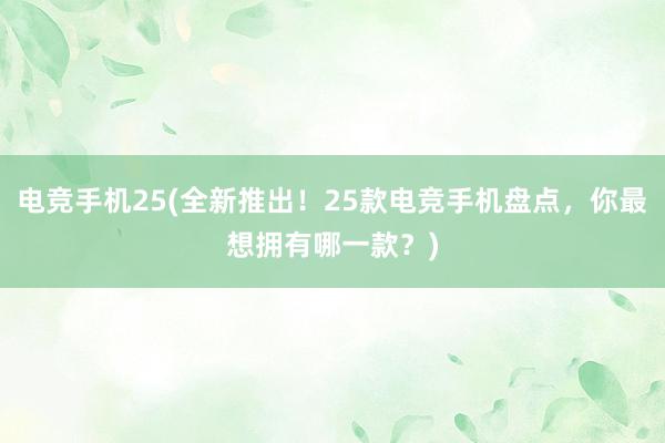 电竞手机25(全新推出！25款电竞手机盘点，你最想拥有哪一款？)