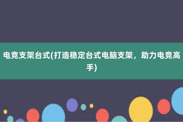 电竞支架台式(打造稳定台式电脑支架，助力电竞高手)