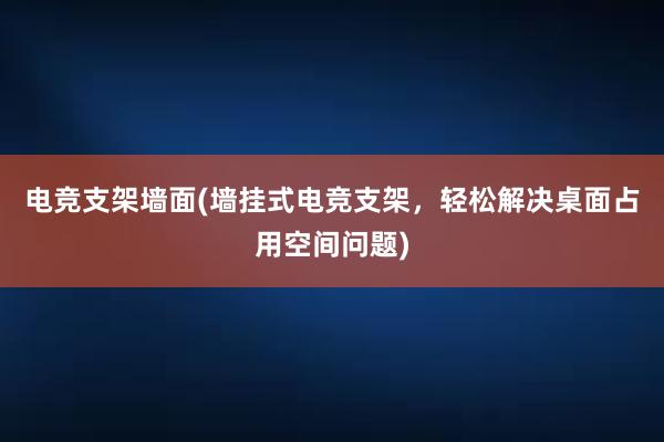 电竞支架墙面(墙挂式电竞支架，轻松解决桌面占用空间问题)