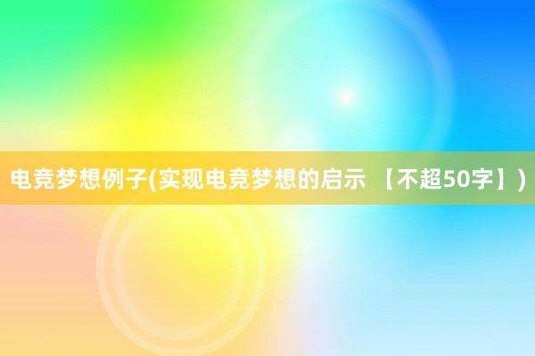 电竞梦想例子(实现电竞梦想的启示 【不超50字】)