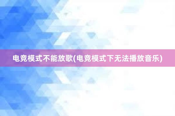 电竞模式不能放歌(电竞模式下无法播放音乐)