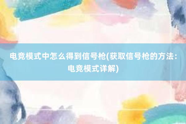 电竞模式中怎么得到信号枪(获取信号枪的方法：电竞模式详解)