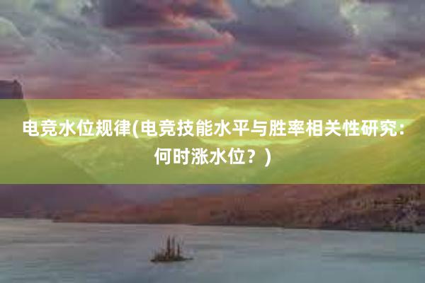 电竞水位规律(电竞技能水平与胜率相关性研究：何时涨水位？)