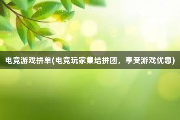 电竞游戏拼单(电竞玩家集结拼团，享受游戏优惠)