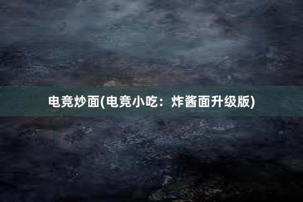 电竞炒面(电竞小吃：炸酱面升级版)