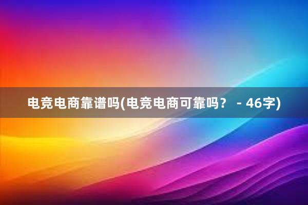 电竞电商靠谱吗(电竞电商可靠吗？ - 46字)