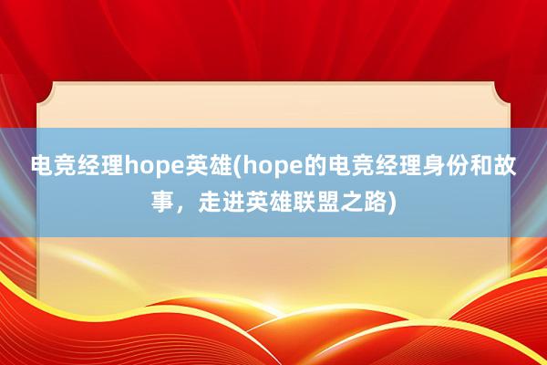 电竞经理hope英雄(hope的电竞经理身份和故事，走进英雄联盟之路)