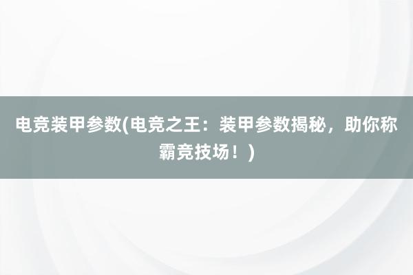 电竞装甲参数(电竞之王：装甲参数揭秘，助你称霸竞技场！)