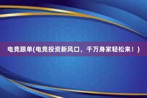 电竞跟单(电竞投资新风口，千万身家轻松来！)