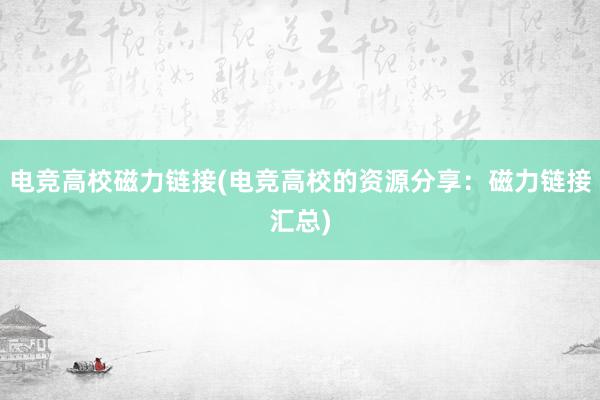 电竞高校磁力链接(电竞高校的资源分享：磁力链接汇总)