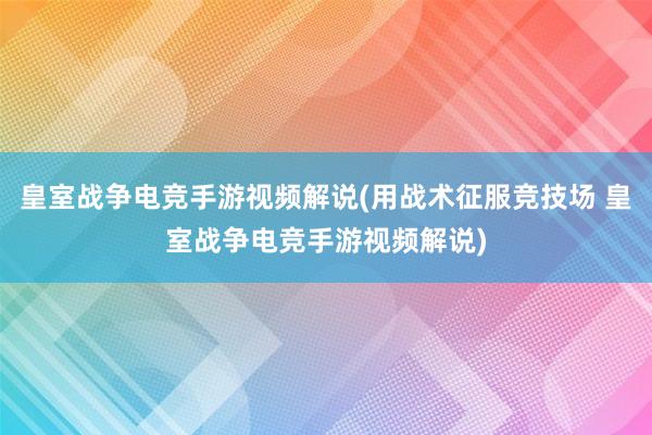 皇室战争电竞手游视频解说(用战术征服竞技场 皇室战争电竞手游视频解说)