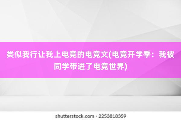 类似我行让我上电竞的电竞文(电竞开学季：我被同学带进了电竞世界)