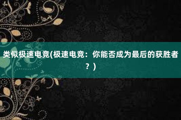 类似极速电竞(极速电竞：你能否成为最后的获胜者？)