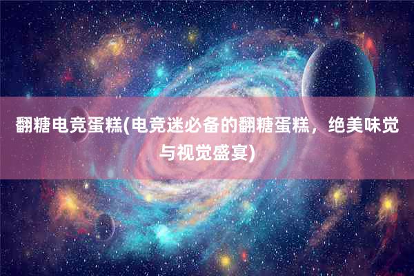 翻糖电竞蛋糕(电竞迷必备的翻糖蛋糕，绝美味觉与视觉盛宴)