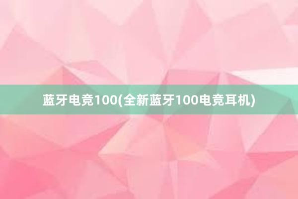 蓝牙电竞100(全新蓝牙100电竞耳机)