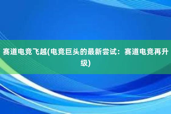 赛道电竞飞越(电竞巨头的最新尝试：赛道电竞再升级)