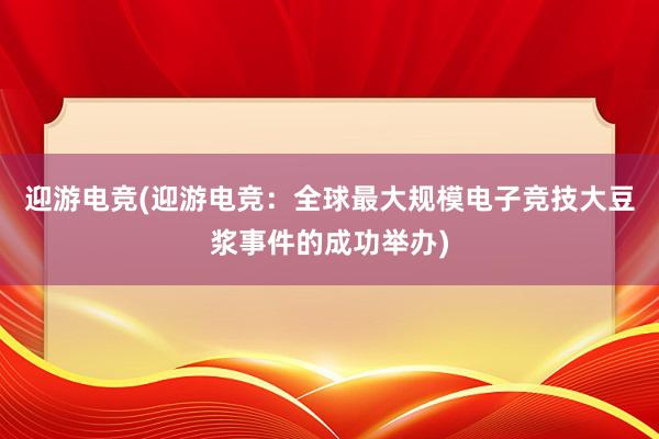 迎游电竞(迎游电竞：全球最大规模电子竞技大豆浆事件的成功举办)