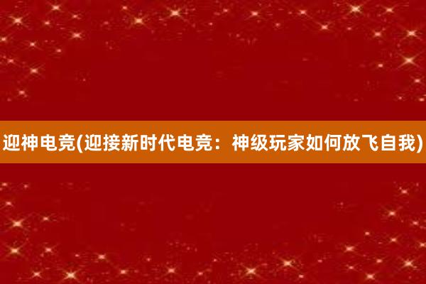 迎神电竞(迎接新时代电竞：神级玩家如何放飞自我)